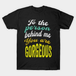 To the person behind me You are gorgeous T-Shirt